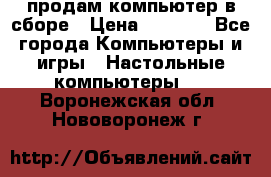 продам компьютер в сборе › Цена ­ 3 000 - Все города Компьютеры и игры » Настольные компьютеры   . Воронежская обл.,Нововоронеж г.